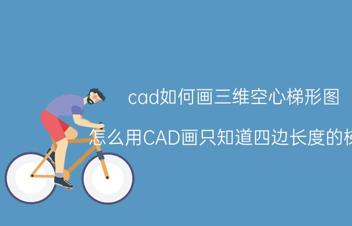 cad如何画三维空心梯形图 怎么用CAD画只知道四边长度的梯形？